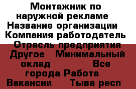 Монтажник по наружной рекламе › Название организации ­ Компания-работодатель › Отрасль предприятия ­ Другое › Минимальный оклад ­ 40 000 - Все города Работа » Вакансии   . Тыва респ.